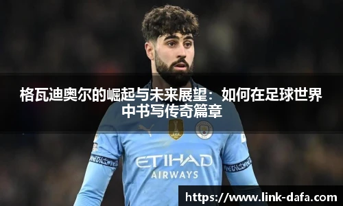 格瓦迪奥尔的崛起与未来展望：如何在足球世界中书写传奇篇章