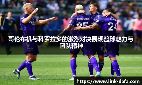 哥伦布机与科罗拉多的激烈对决展现篮球魅力与团队精神