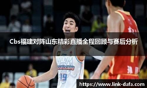 Cbs福建对阵山东精彩直播全程回顾与赛后分析