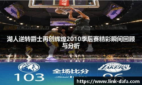 湖人逆转爵士再创辉煌2010季后赛精彩瞬间回顾与分析